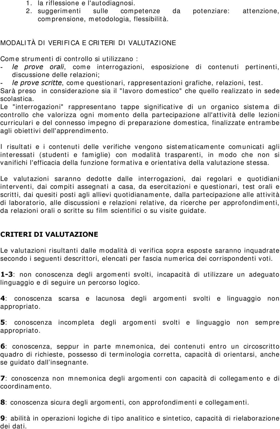 prove scritte, come questionari, rappresentazioni grafiche, relazioni, test. Sarà preso in considerazione sia il "lavoro domestico" che quello realizzato in sede scolastica.