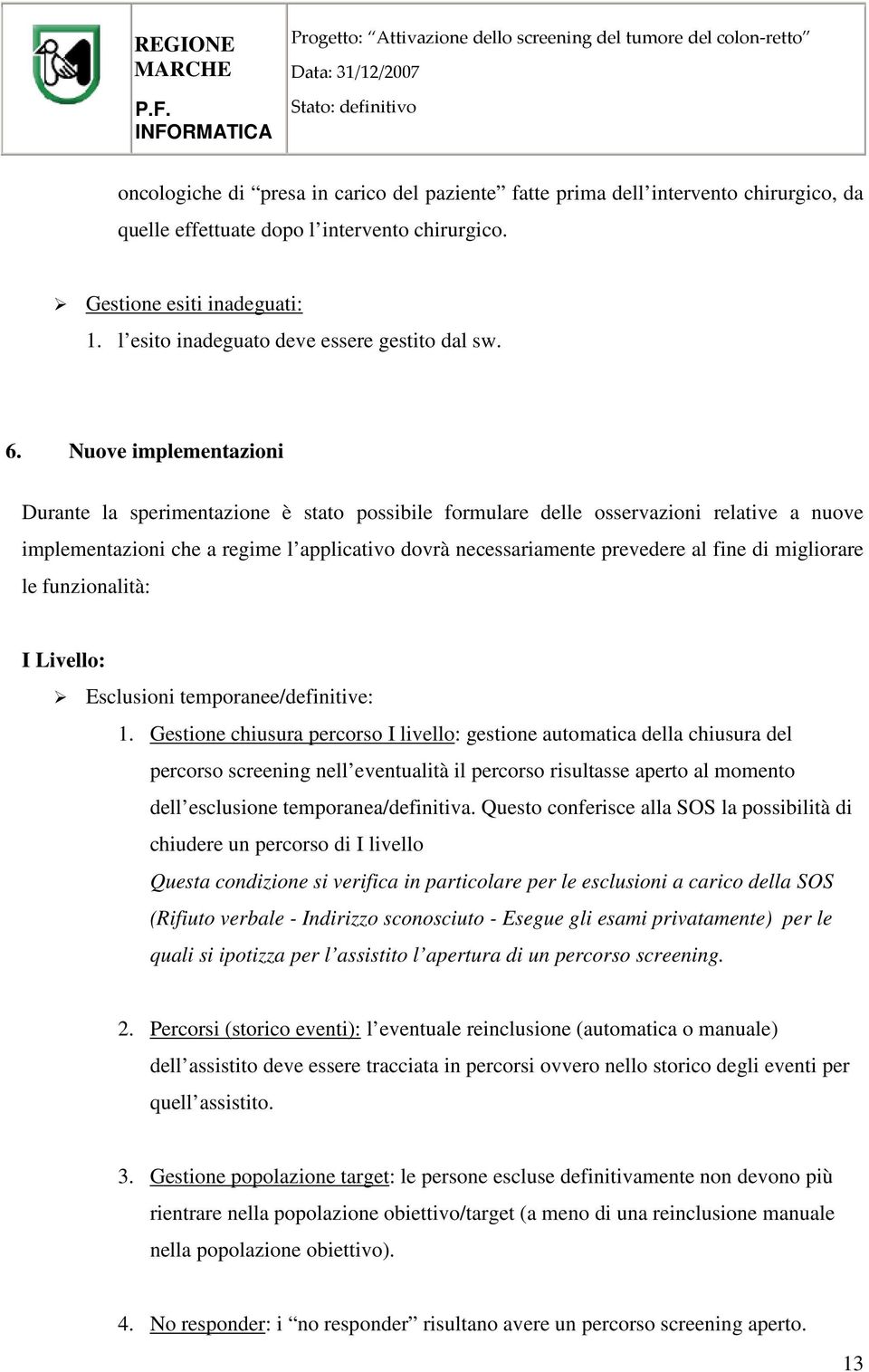 Nuove implementazioni Durante la sperimentazione è stato possibile formulare delle osservazioni relative a nuove implementazioni che a regime l applicativo dovrà necessariamente prevedere al fine di