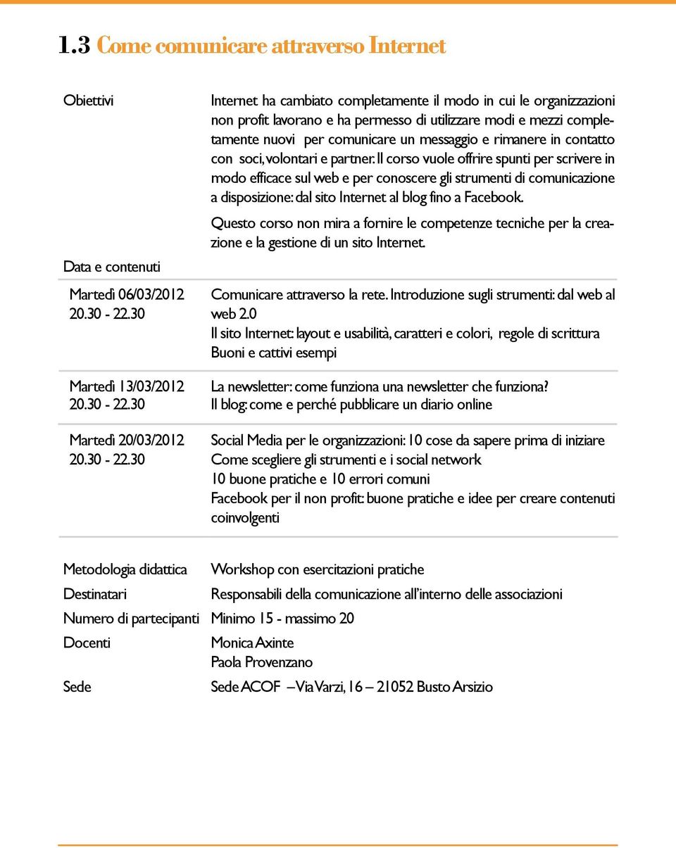 Il corso vuole offrire spunti per scrivere in modo efficace sul web e per conoscere gli strumenti di comunicazione a disposizione: dal sito Internet al blog fino a Facebook.