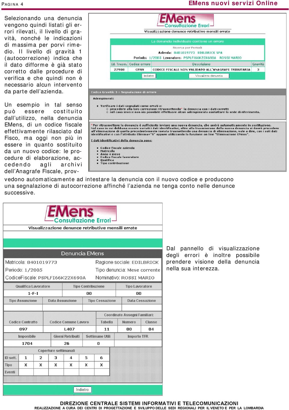 Un esempio in tal senso può essere costituito dall utilizzo, nella denuncia EMens, di un codice fiscale effettivamente rilasciato dal Fisco, ma oggi non più in essere in quanto sostituito da un nuovo