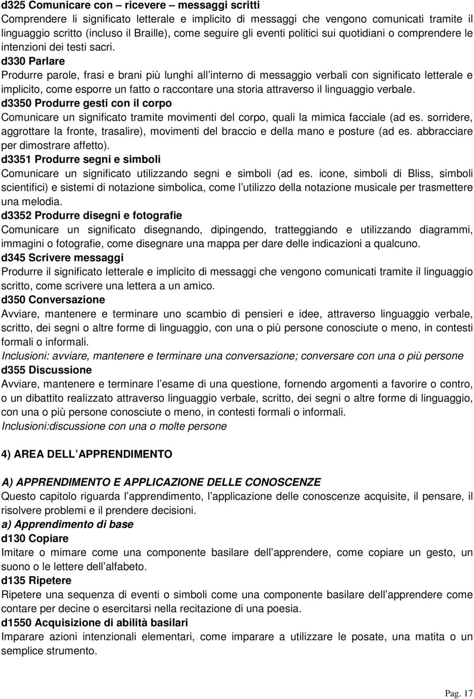 d330 Parlare Produrre parole, frasi e brani più lunghi all interno di messaggio verbali con significato letterale e implicito, come esporre un fatto o raccontare una storia attraverso il linguaggio