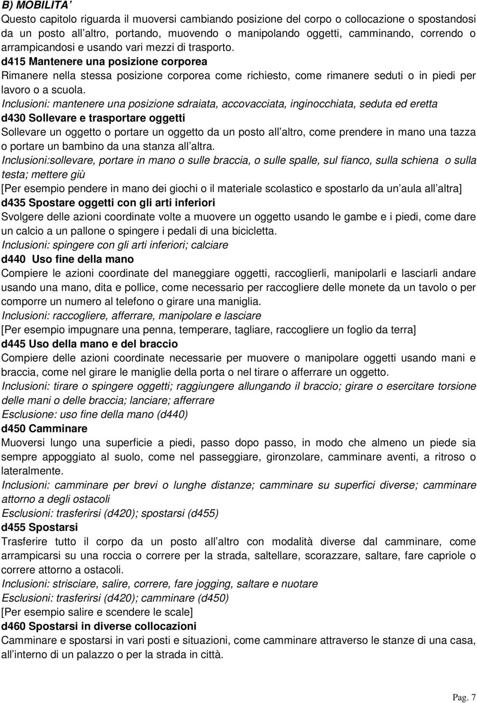 Inclusioni: mantenere una posizione sdraiata, accovacciata, inginocchiata, seduta ed eretta d430 Sollevare e trasportare oggetti Sollevare un oggetto o portare un oggetto da un posto all altro, come