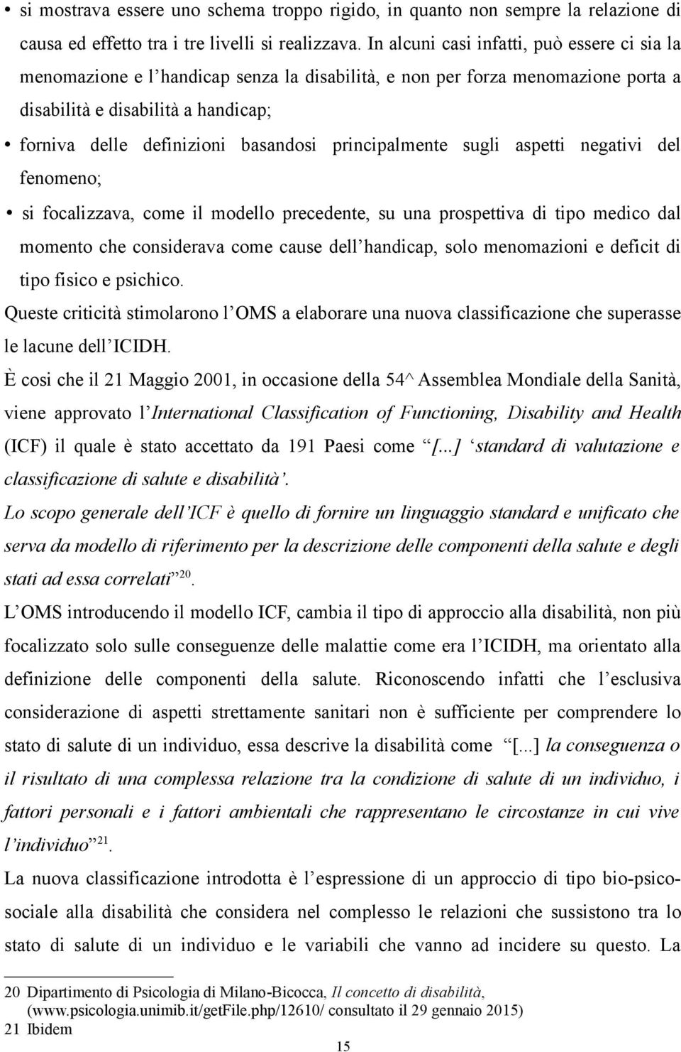 principalmente sugli aspetti negativi del fenomeno; si focalizzava, come il modello precedente, su una prospettiva di tipo medico dal momento che considerava come cause dell handicap, solo