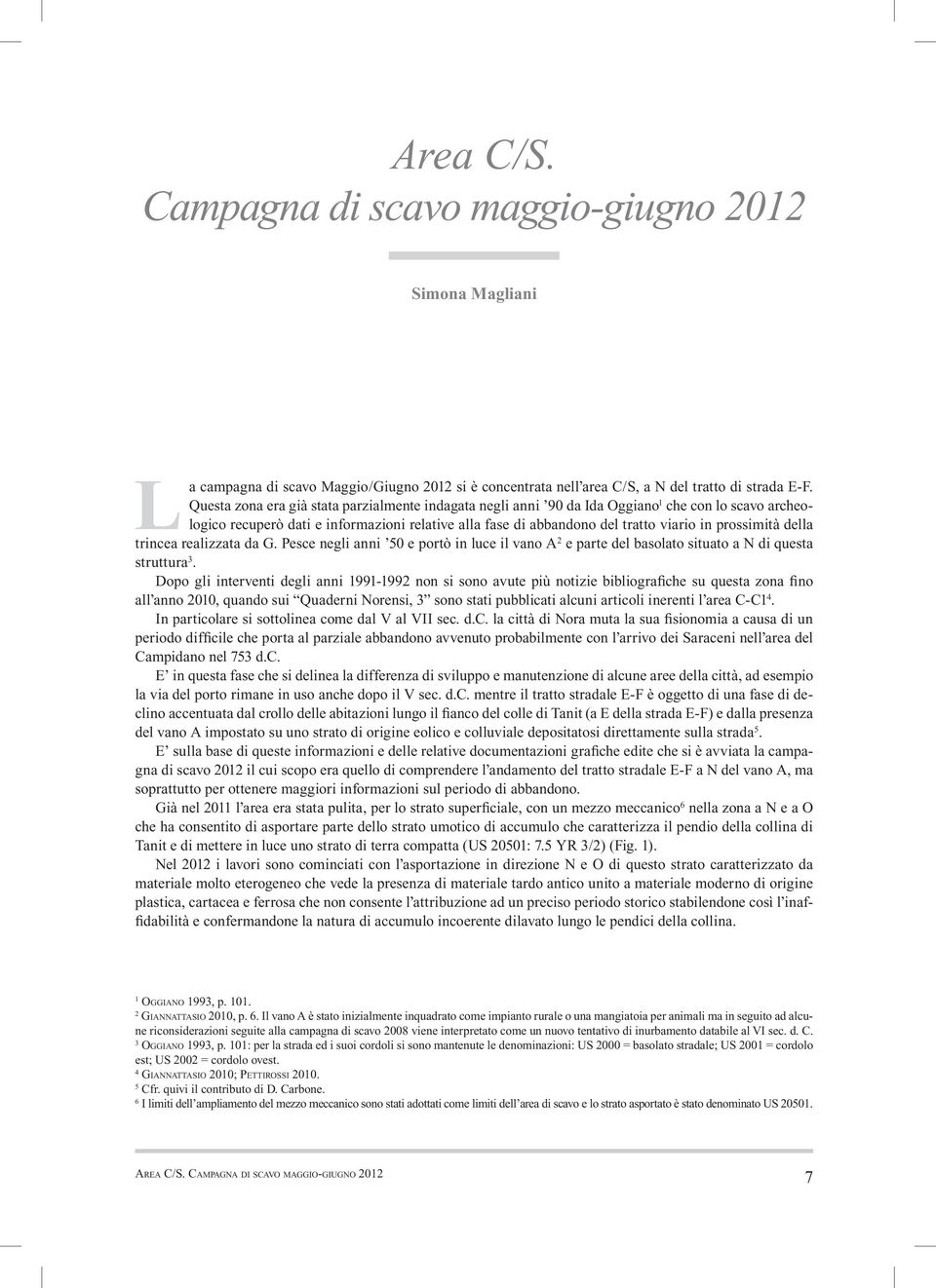 prossimità della trincea realizzata da G. Pesce negli anni 50 e portò in luce il vano A 2 e parte del basolato situato a N di questa struttura 3.