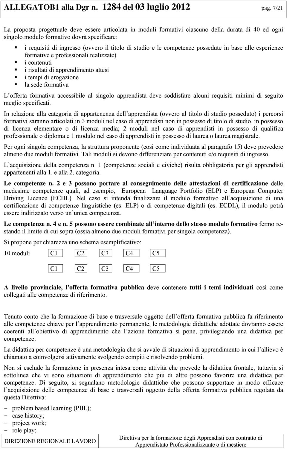 studio e le competenze possedute in base alle esperienze formative e professionali realizzate) i contenuti i risultati di apprendimento attesi i tempi di erogazione la sede formativa L offerta