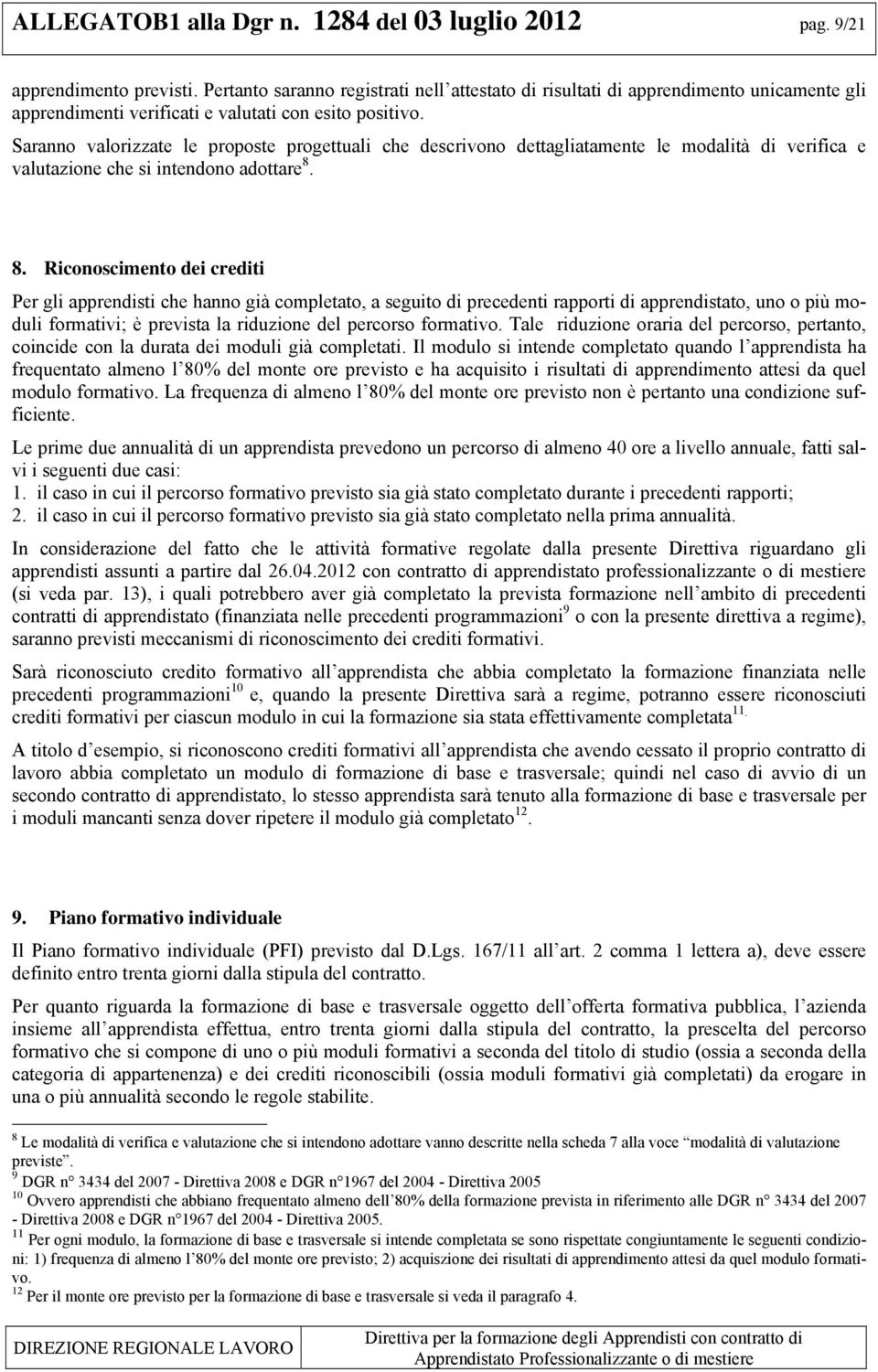 Saranno valorizzate le proposte progettuali che descrivono dettagliatamente le modalità di verifica e valutazione che si intendono adottare 8.