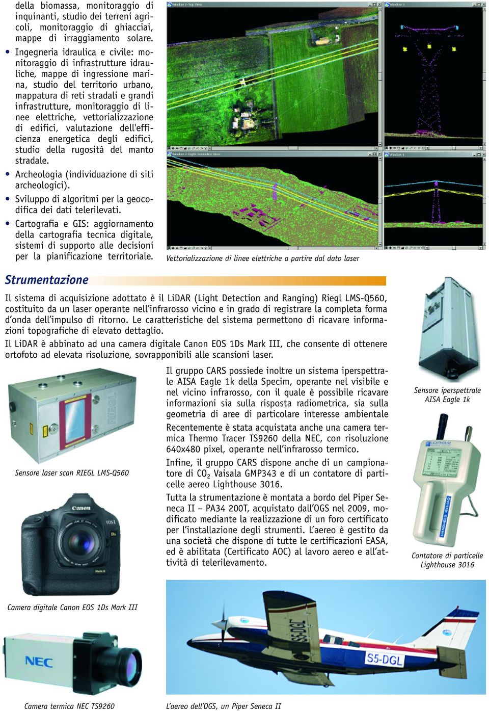 di linee elettriche, vettorializzazione di edifici, valutazione dell'efficienza energetica degli edifici, studio della rugosità del manto stradale. Archeologia (individuazione di siti archeologici).