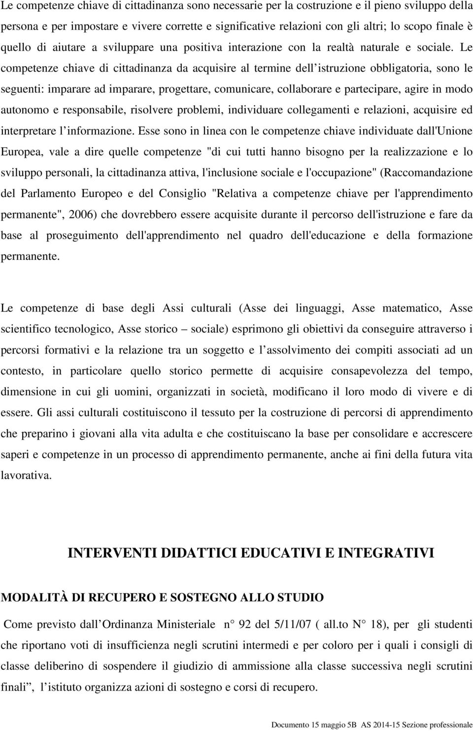 Le competenze chiave di cittadinanza da acquisire al termine dell istruzione obbligatoria, sono le seguenti: imparare ad imparare, progettare, comunicare, collaborare e partecipare, agire in modo