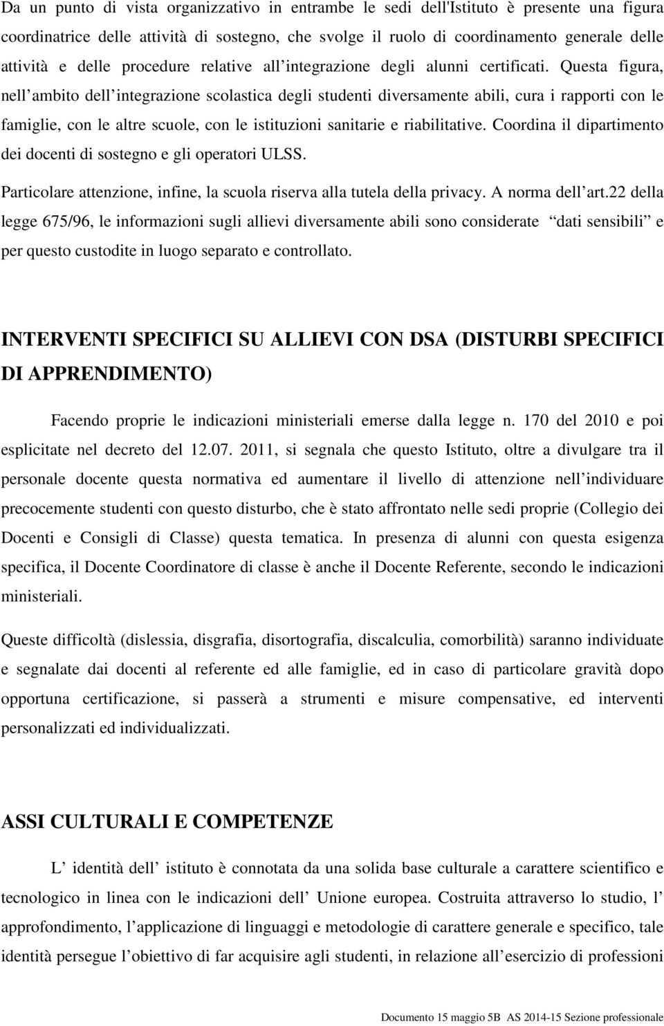 Questa figura, nell ambito dell integrazione scolastica degli studenti diversamente abili, cura i rapporti con le famiglie, con le altre scuole, con le istituzioni sanitarie e riabilitative.