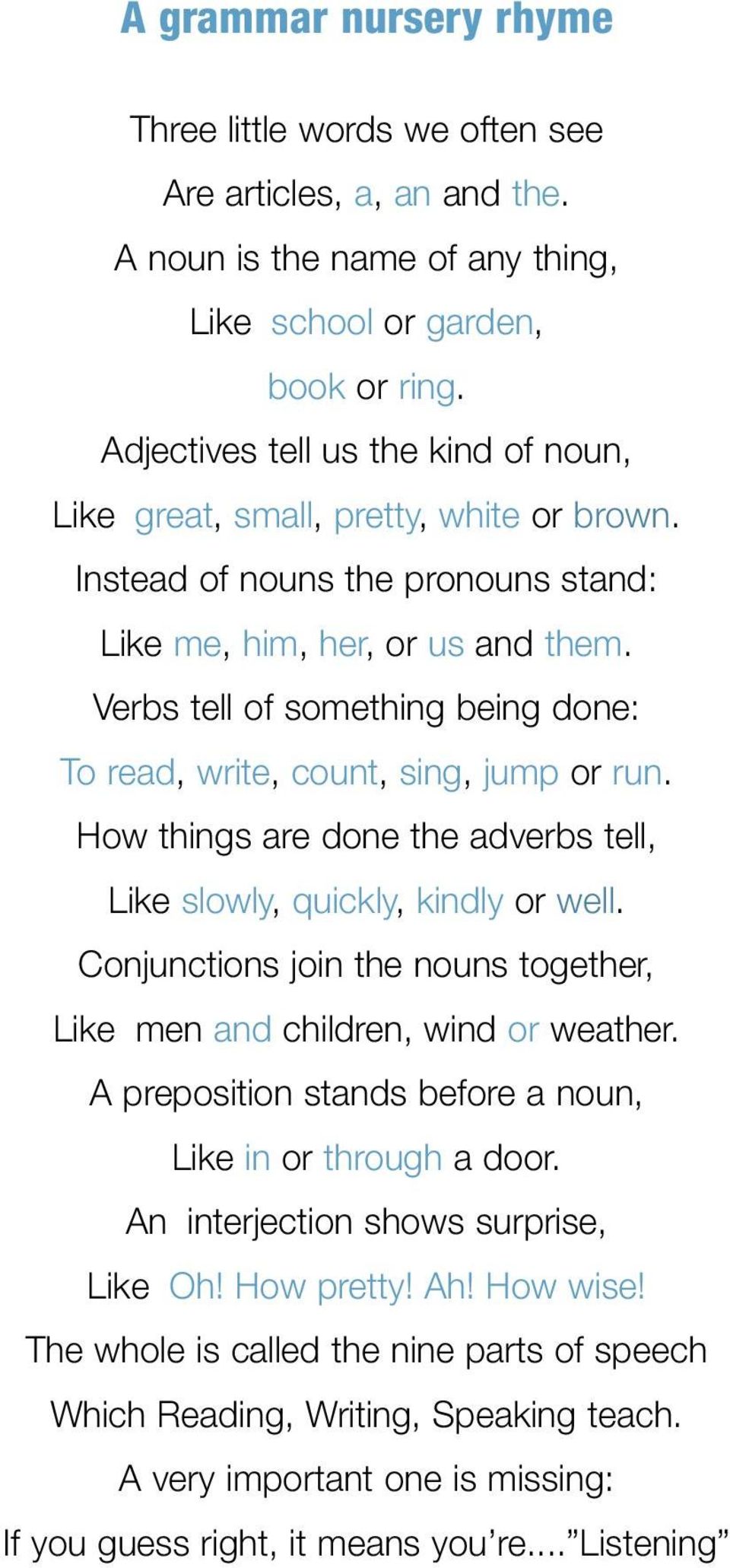 Verbs tell of something being done: To read, write, count, sing, jump or run. How things are done the adverbs tell, Like slowly, quickly, kindly or well.