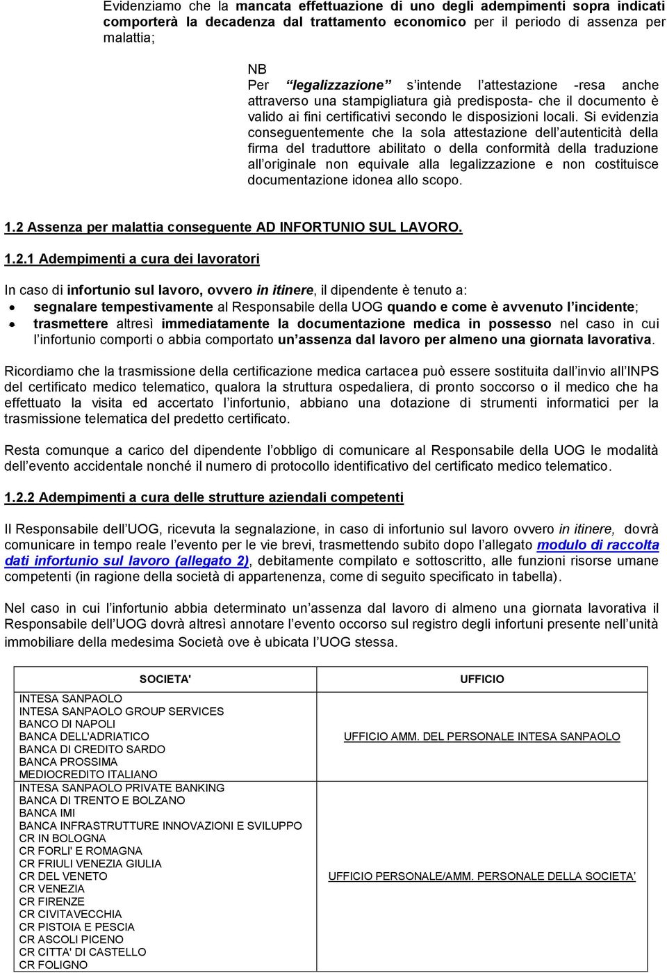 Si evidenzia conseguentemente che la sola attestazione dell autenticità della firma del traduttore abilitato o della conformità della traduzione all originale non equivale alla legalizzazione e non