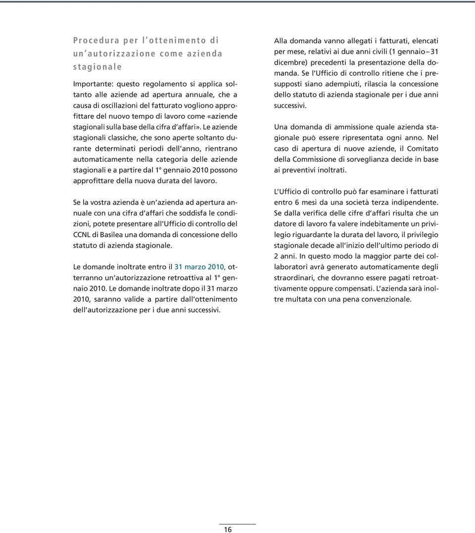 Le aziende stagionali classiche, che sono aperte soltanto durante determinati periodi dell anno, rientrano automaticamente nella categoria delle aziende stagionali e a partire dal 1 gennaio 2010