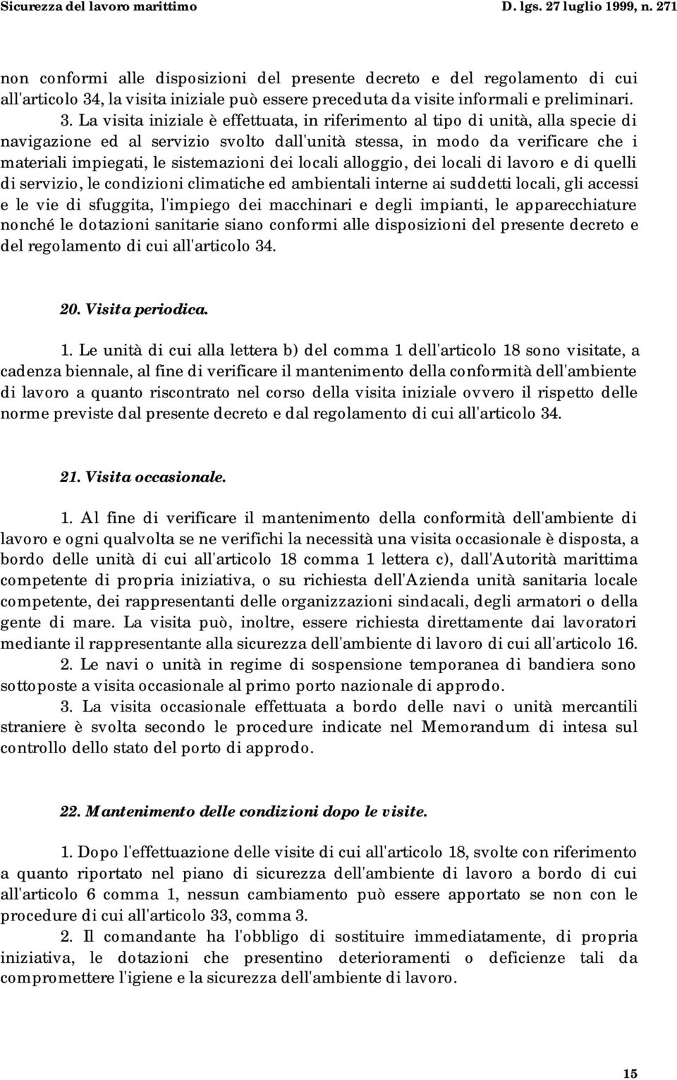 La visita iniziale è effettuata, in riferimento al tipo di unità, alla specie di navigazione ed al servizio svolto dall'unità stessa, in modo da verificare che i materiali impiegati, le sistemazioni