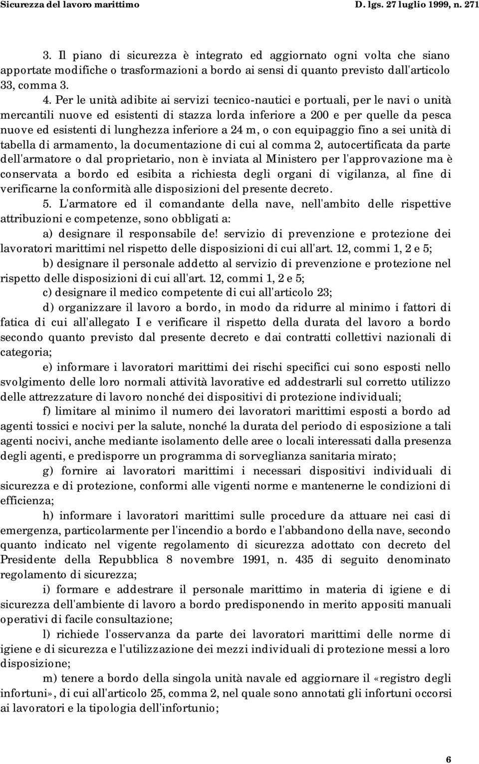 inferiore a 24 m, o con equipaggio fino a sei unità di tabella di armamento, la documentazione di cui al comma 2, autocertificata da parte dell'armatore o dal proprietario, non è inviata al Ministero