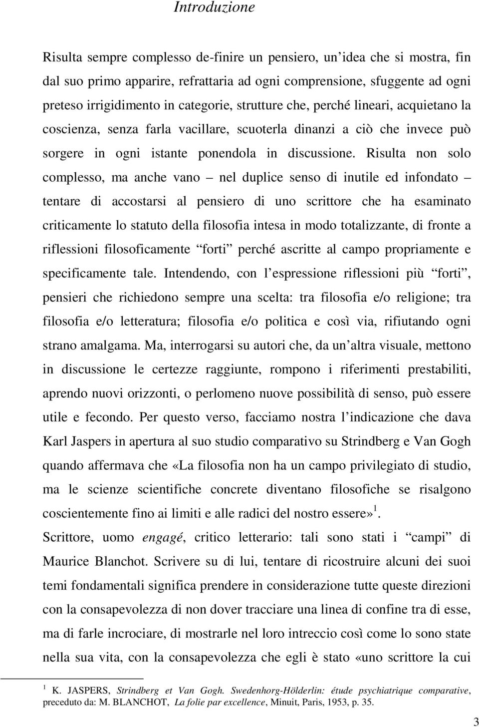 Risulta non solo complesso, ma anche vano nel duplice senso di inutile ed infondato tentare di accostarsi al pensiero di uno scrittore che ha esaminato criticamente lo statuto della filosofia intesa