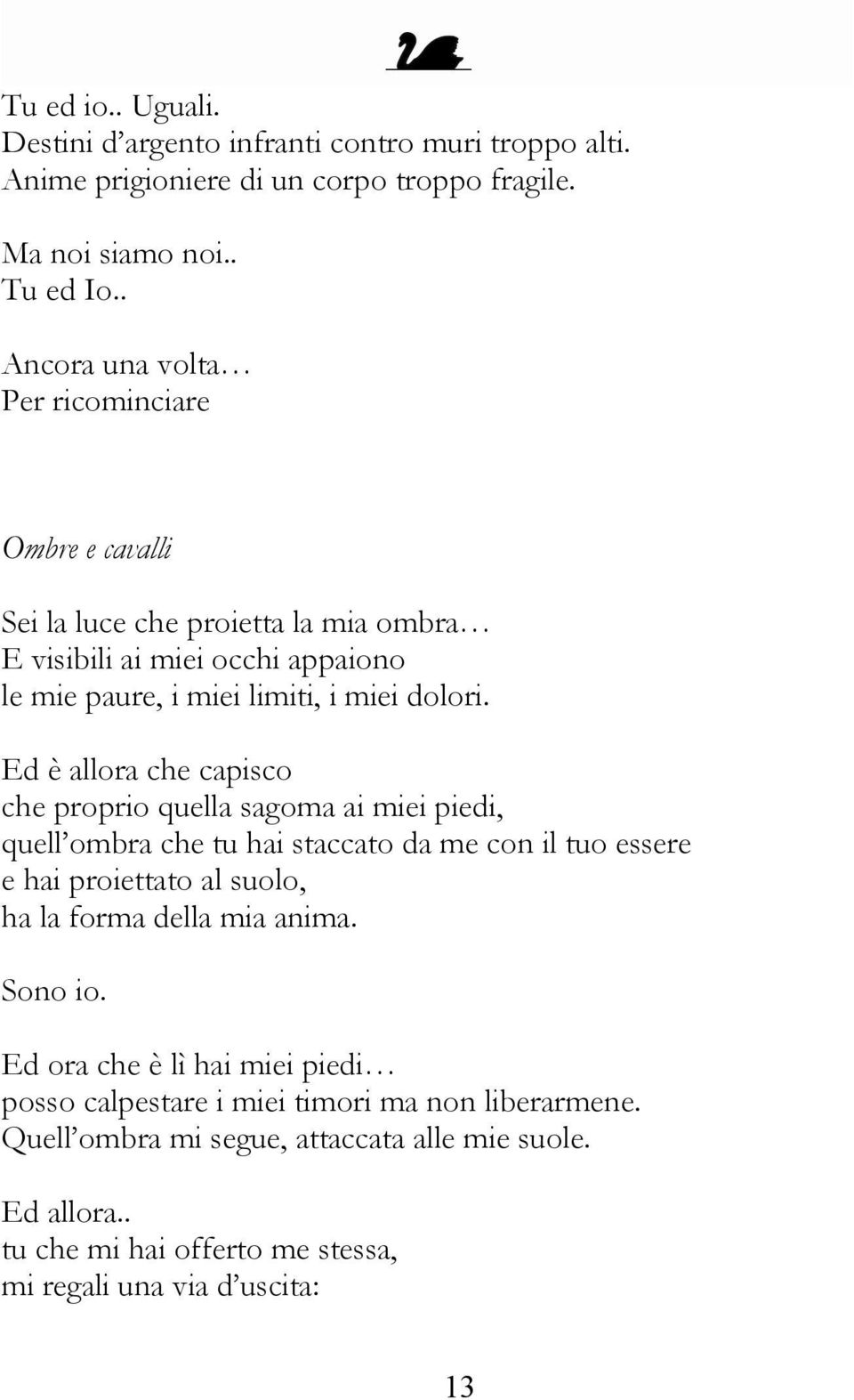 Ed è allora che capisco che proprio quella sagoma ai miei piedi, quell ombra che tu hai staccato da me con il tuo essere e hai proiettato al suolo, ha la forma della mia anima.