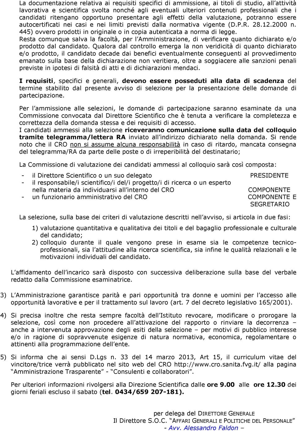 445) ovvero prodotti in originale o in copia autenticata a norma di legge. Resta comunque salva la facoltà, per l Amministrazione, di verificare quanto dichiarato e/o prodotto dal candidato.