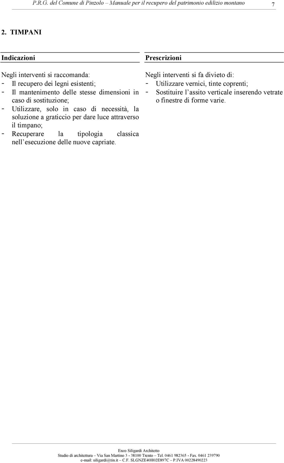 necessità, la soluzione a graticcio per dare luce attraverso il timpano; - Recuperare la tipologia classica nell esecuzione delle nuove capriate.