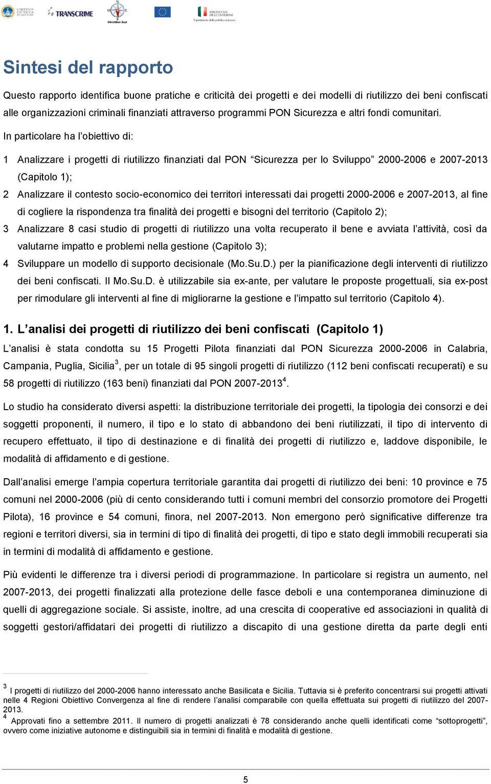 In particolare ha l obiettivo di: 1 Analizzare i progetti di riutilizzo finanziati dal PON Sicurezza per lo Sviluppo 2000-2006 e 2007-2013 (Capitolo 1); 2 Analizzare il contesto socio-economico dei