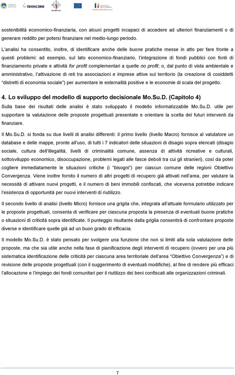 pubblici con fonti di finanziamento private e attività for profit complementari a quelle no profit; o, dal punto di vista ambientale e amministrativo, l attivazione di reti tra associazioni e imprese