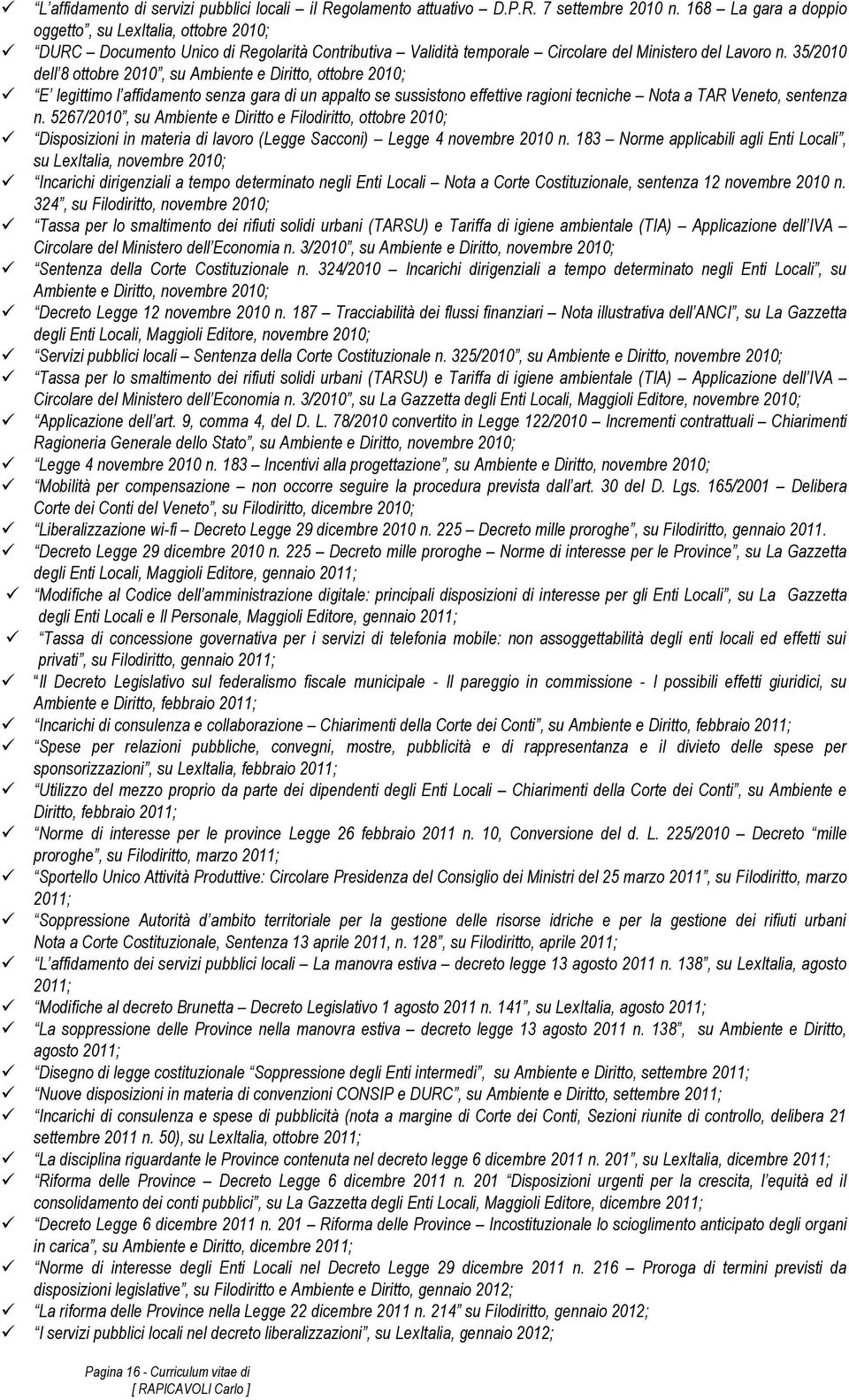 35/2010 dell 8 ottobre 2010, su Ambiente e Diritto, ottobre 2010; E legittimo l affidamento senza gara di un appalto se sussistono effettive ragioni tecniche Nota a TAR Veneto, sentenza n.