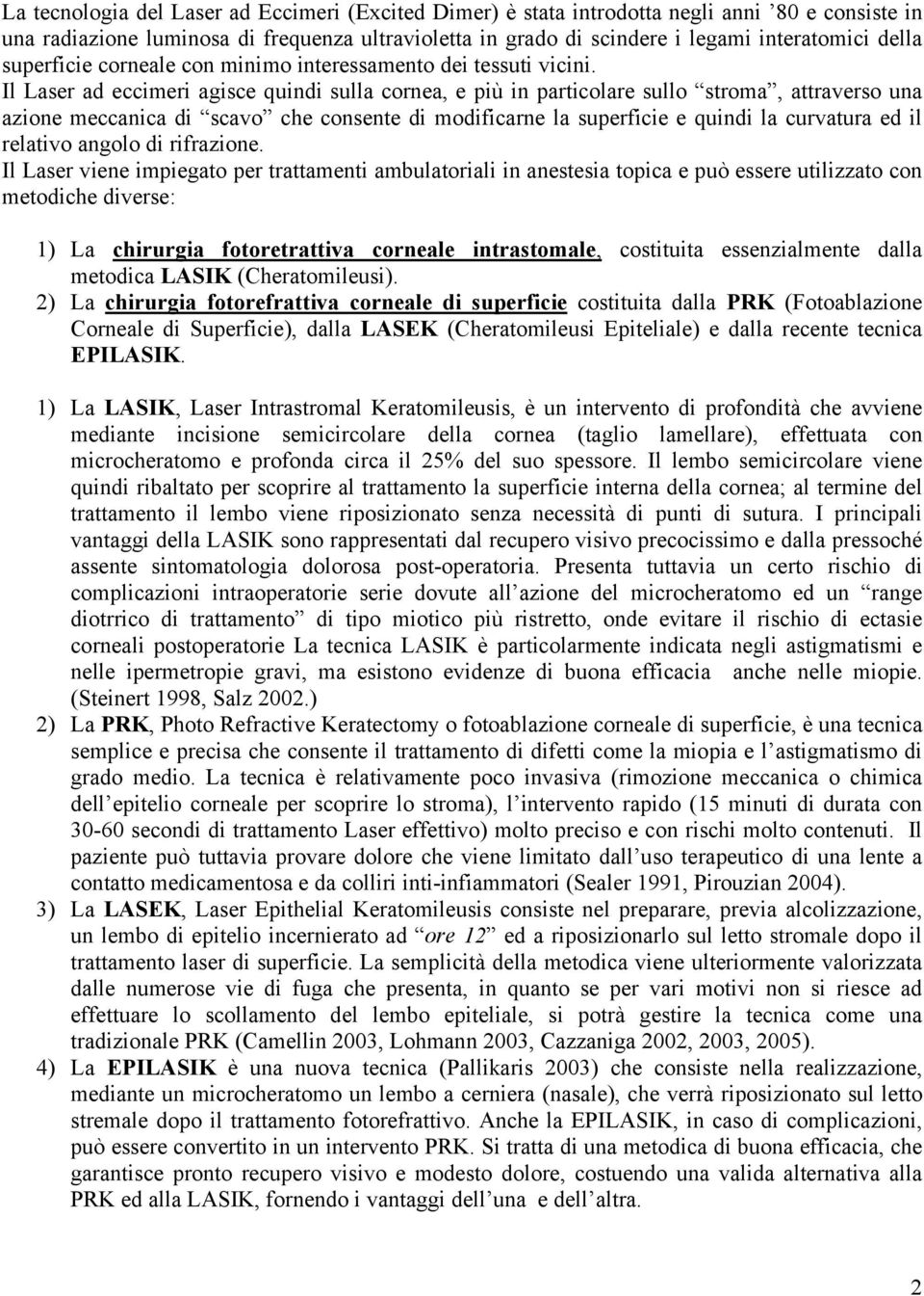 Il Laser ad eccimeri agisce quindi sulla cornea, e più in particolare sullo stroma, attraverso una azione meccanica di scavo che consente di modificarne la superficie e quindi la curvatura ed il