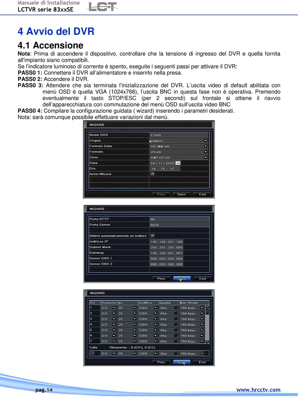 PASS0 3: Attendere che sia terminata l inizializzazione del DVR. L uscita video di default abilitata con menù OSD è quella VGA (1024x768), l uscita BNC in questa fase non è operativa.