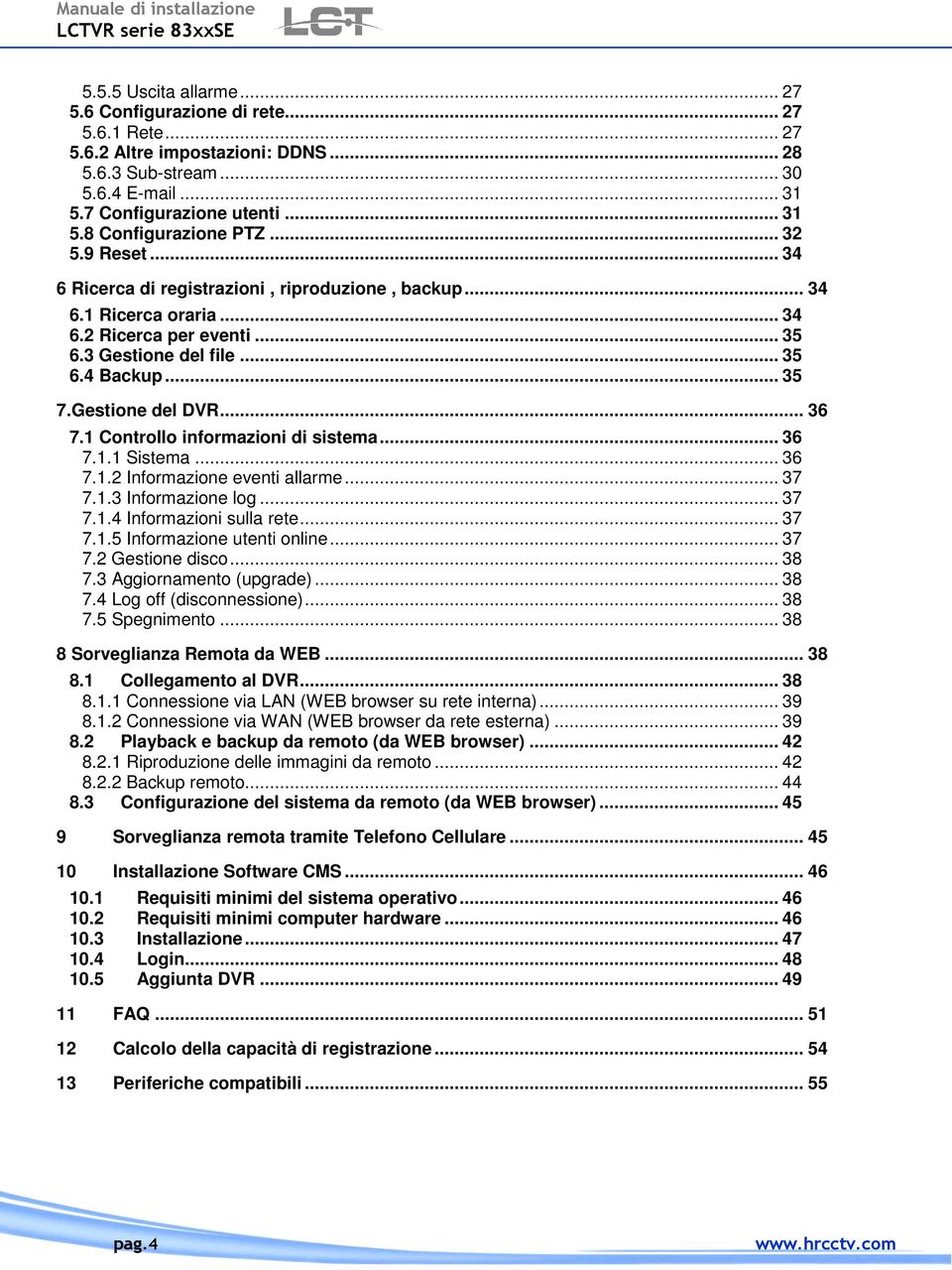 .. 36 7.1 Controllo informazioni di sistema... 36 7.1.1 Sistema... 36 7.1.2 Informazione eventi allarme... 37 7.1.3 Informazione log... 37 7.1.4 Informazioni sulla rete... 37 7.1.5 Informazione utenti online.