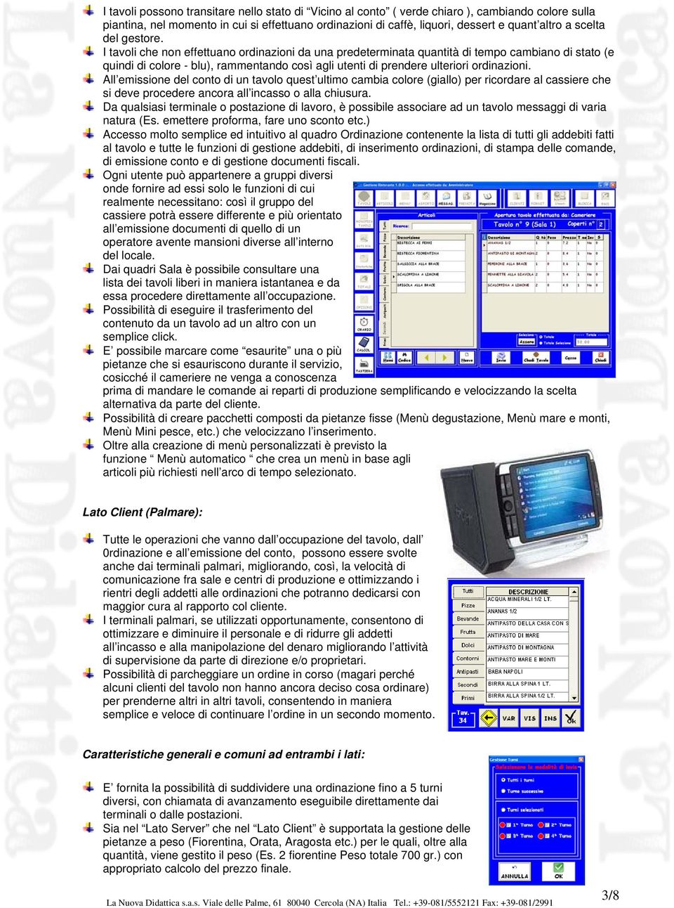 I tavoli che non effettuano ordinazioni da una predeterminata quantità di tempo cambiano di stato (e quindi di colore - blu), rammentando così agli utenti di prendere ulteriori ordinazioni.