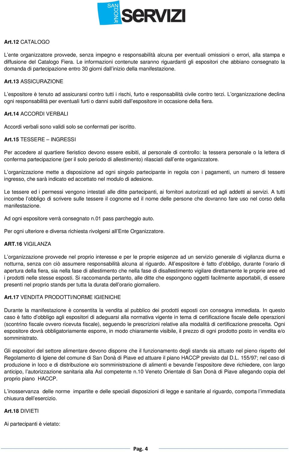 13 ASSICURAZIONE L espositore è tenuto ad assicurarsi contro tutti i rischi, furto e responsabilità civile contro terzi.