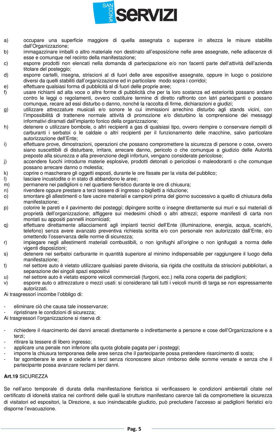 titolare del posteggio; d) esporre cartelli, insegna, striscioni al di fuori delle aree espositive assegnate, oppure in luogo o posizione diversi da quelli stabiliti dall organizzazione ed in