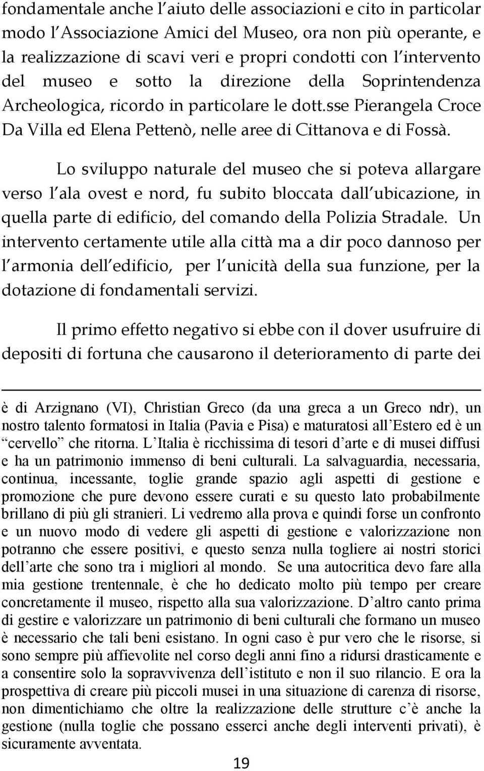 Lo sviluppo naturale del museo che si poteva allargare verso l ala ovest e nord, fu subito bloccata dall ubicazione, in quella parte di edificio, del comando della Polizia Stradale.