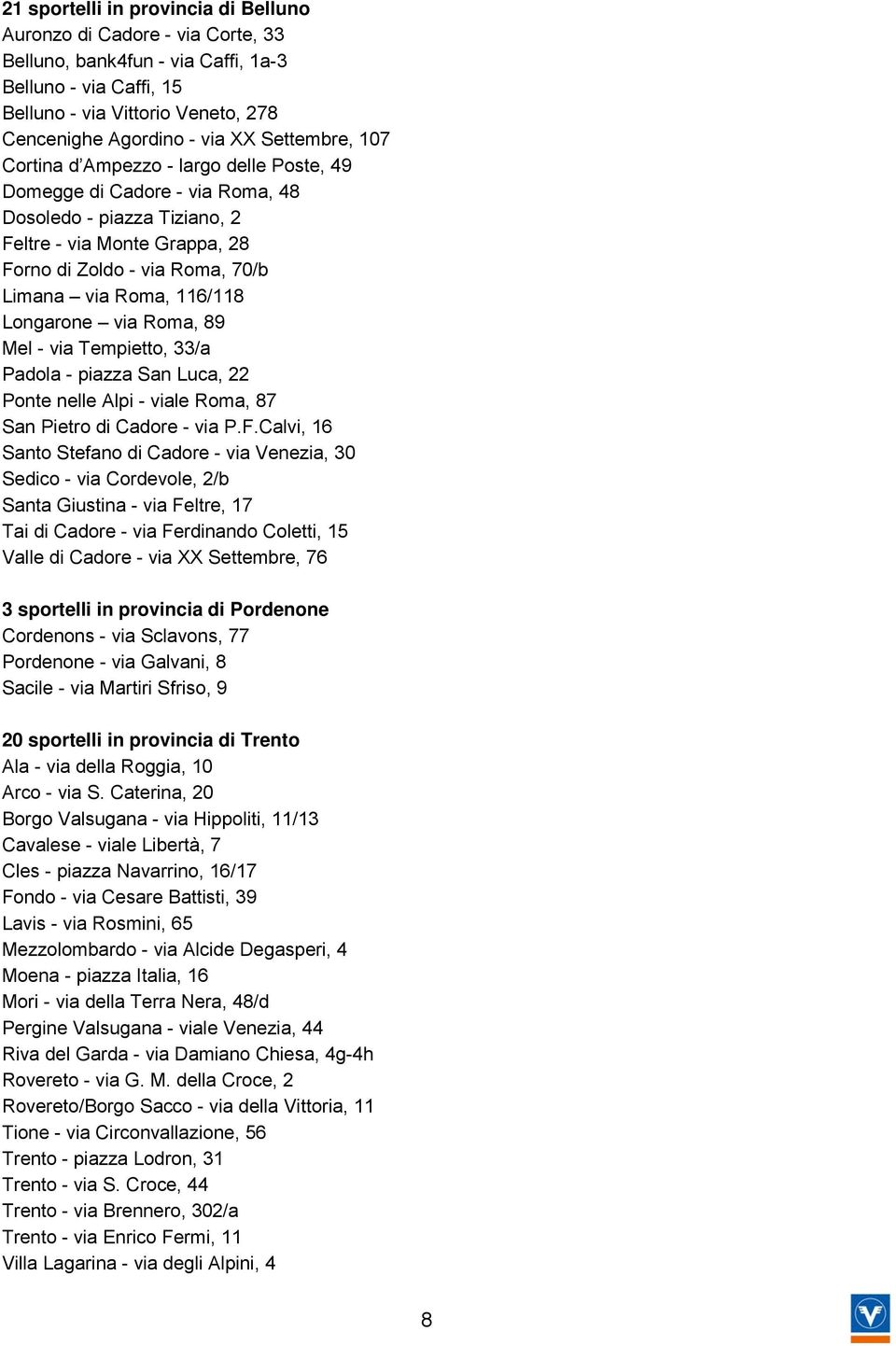 116/118 Longarone via Roma, 89 Mel - via Tempietto, 33/a Padola - piazza San Luca, 22 Ponte nelle Alpi - viale Roma, 87 San Pietro di Cadore - via P.F.