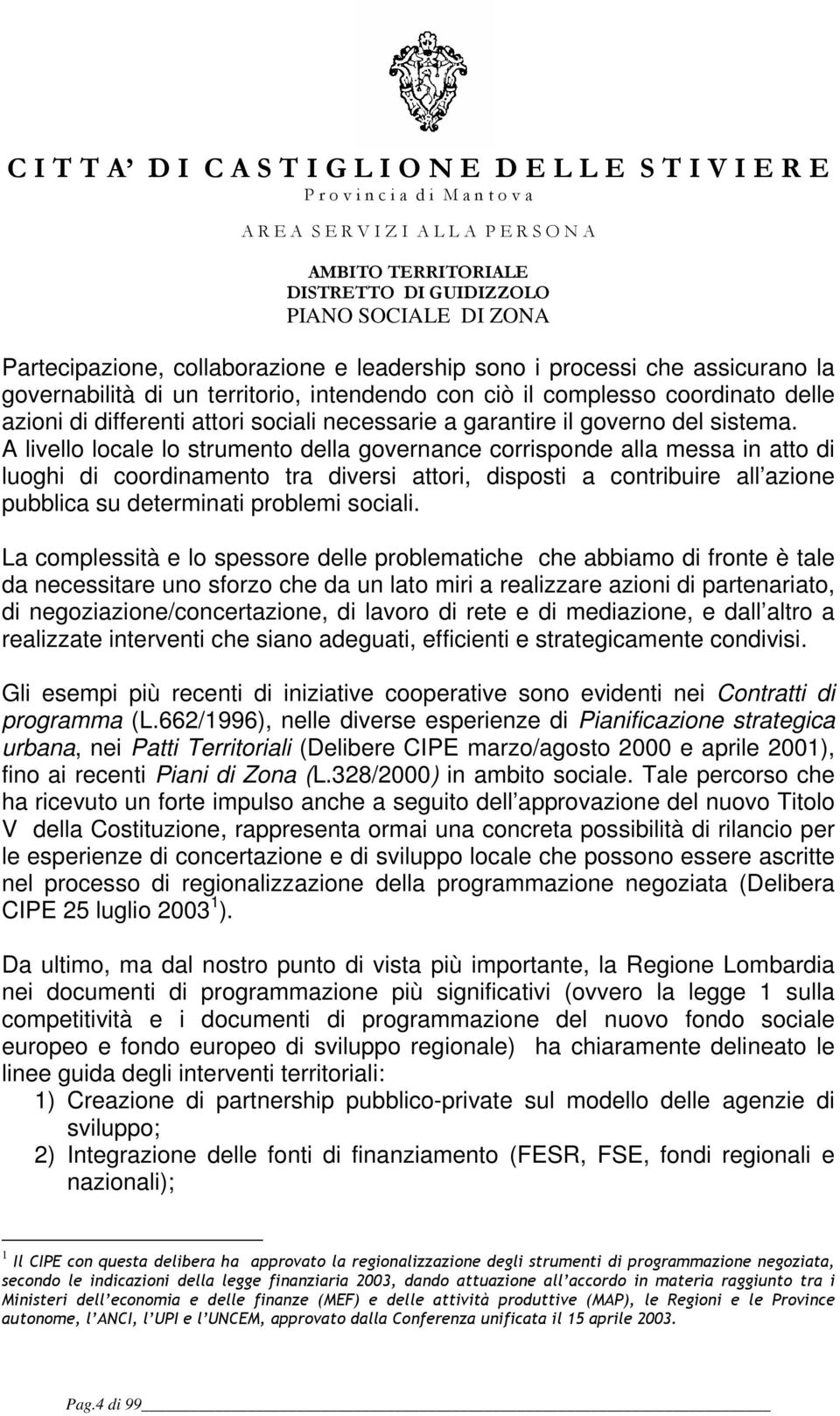 A livello locale lo strumento della governance corrisponde alla messa in atto di luoghi di coordinamento tra diversi attori, disposti a contribuire all azione pubblica su determinati problemi sociali.