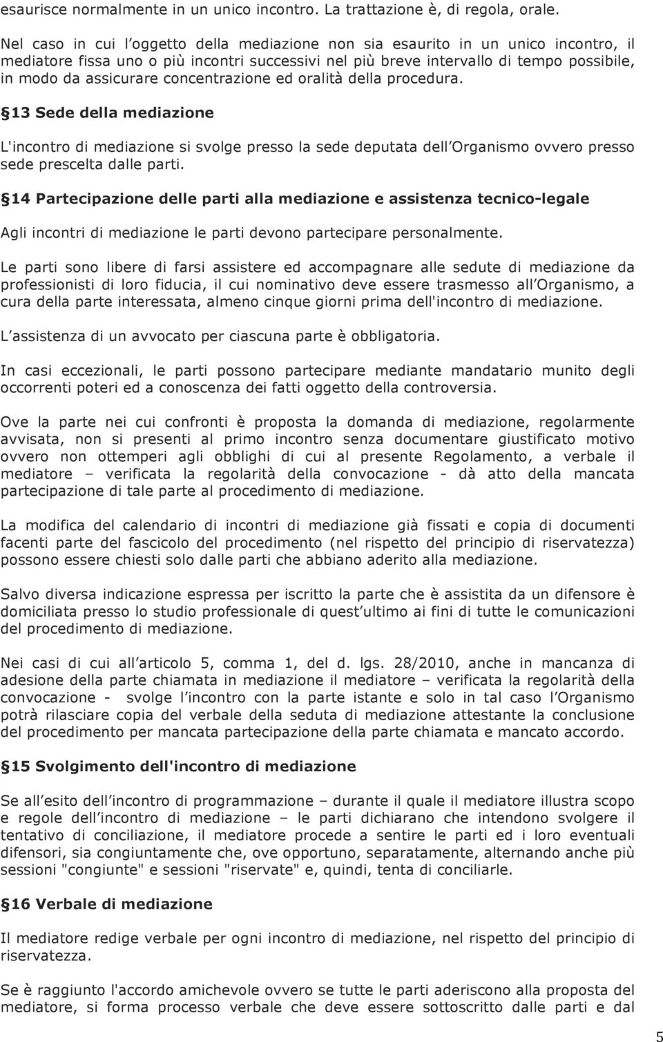 concentrazione ed oralità della procedura. 13 Sede della mediazione L'incontro di mediazione si svolge presso la sede deputata dell Organismo ovvero presso sede prescelta dalle parti.