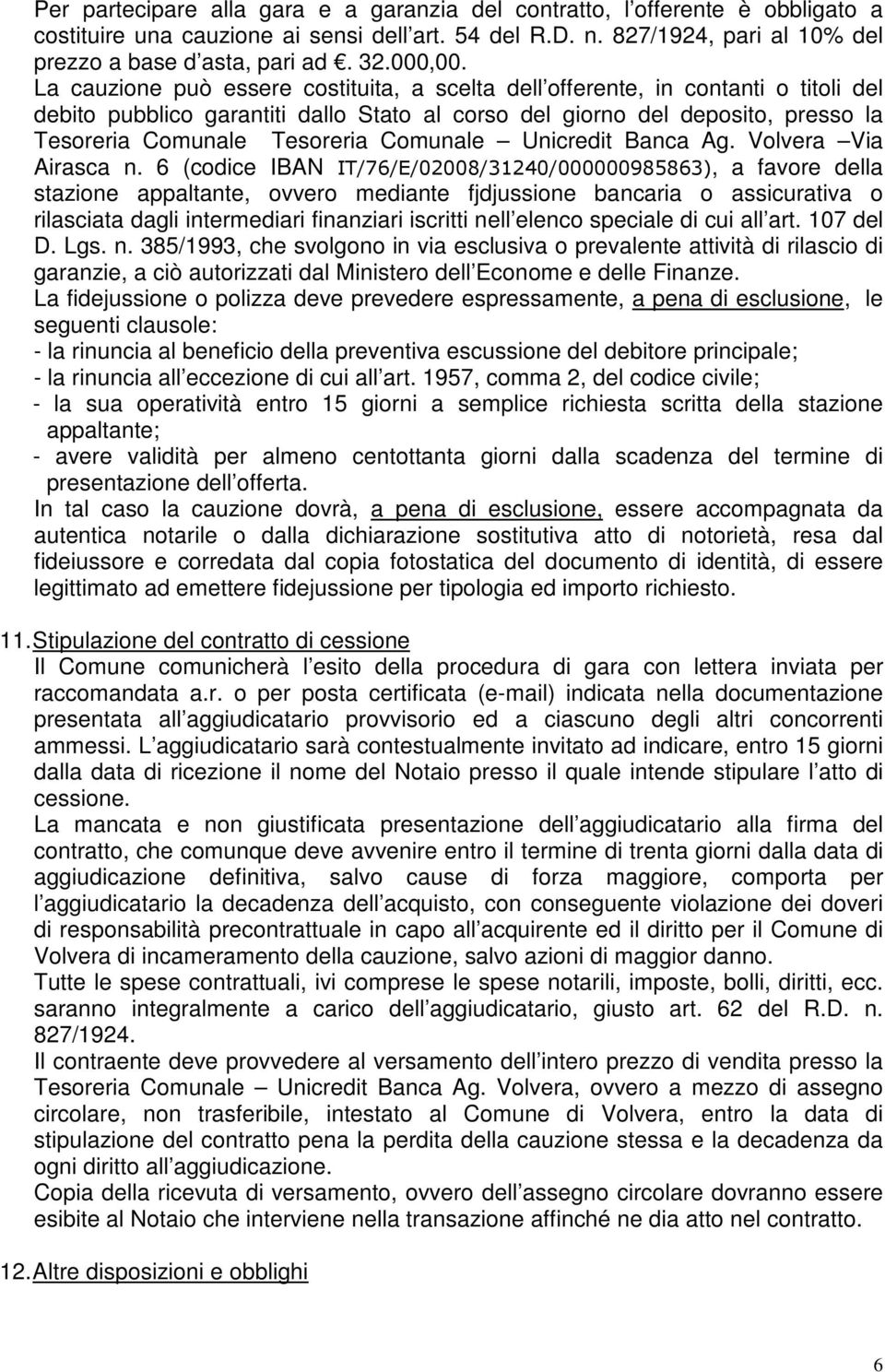 La cauzione può essere costituita, a scelta dell offerente, in contanti o titoli del debito pubblico garantiti dallo Stato al corso del giorno del deposito, presso la Tesoreria Comunale Tesoreria