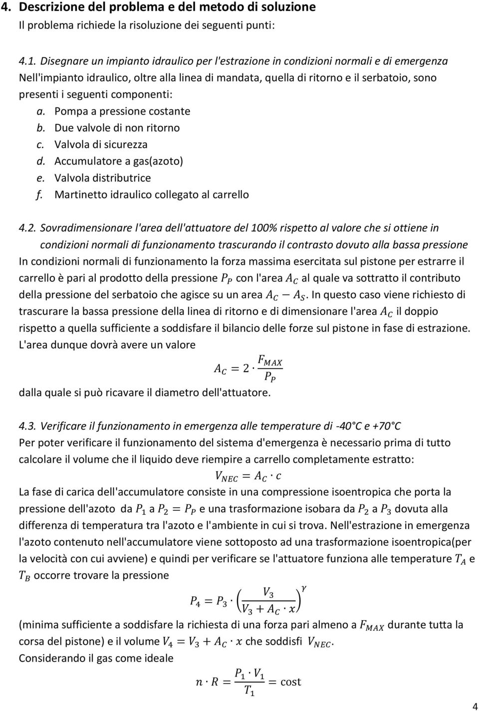 componenti: a. Pompa a pressione costante b. Due valvole di non ritorno c. Valvola di sicurezza d. Accumulatore a gas(azoto) e. Valvola distributrice f. Martinetto idraulico collegato al carrello 4.2.