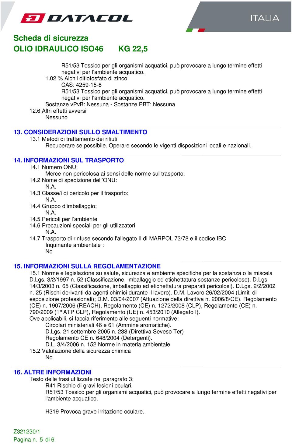 Sostanze vpvb: Nessuna - Sostanze PBT: Nessuna 12.6 Altri effetti avversi 13. CONSIDERAZIONI SULLO SMALTIMENTO 13.1 Metodi di trattamento dei rifiuti Recuperare se possibile.