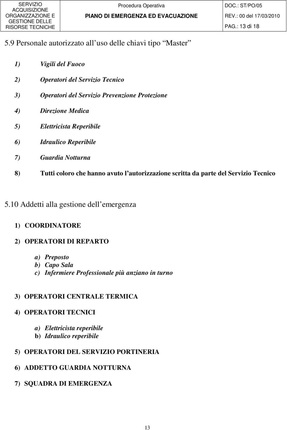 5) Elettricista Reperibile 6) Idraulico Reperibile 7) Guardia Notturna 8) Tutti coloro che hanno avuto l autorizzazione scritta da parte del Servizio Tecnico 5.