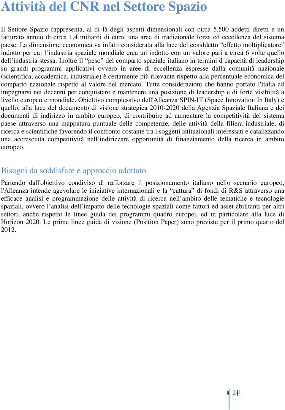 La dimensione economica va infatti considerata alla luce del cosiddetto effetto moltiplicatore indotto per cui l industria spaziale mondiale crea un indotto con un valore pari a circa 6 volte quello