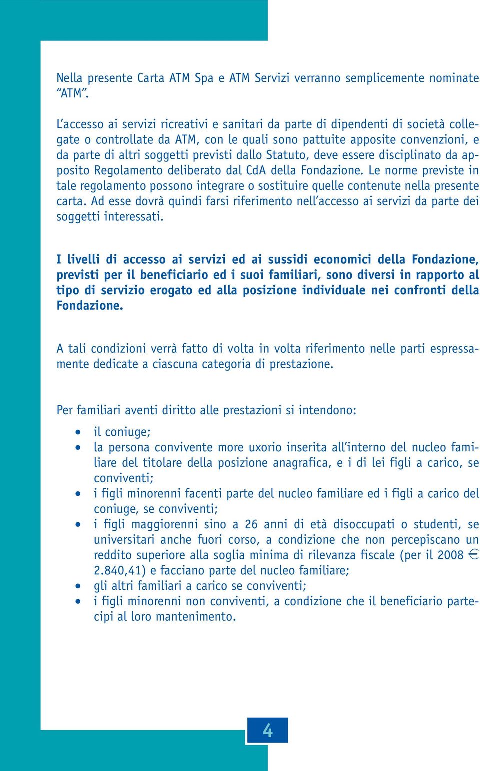 dallo Statuto, deve essere disciplinato da apposito Regolamento deliberato dal CdA della Fondazione.