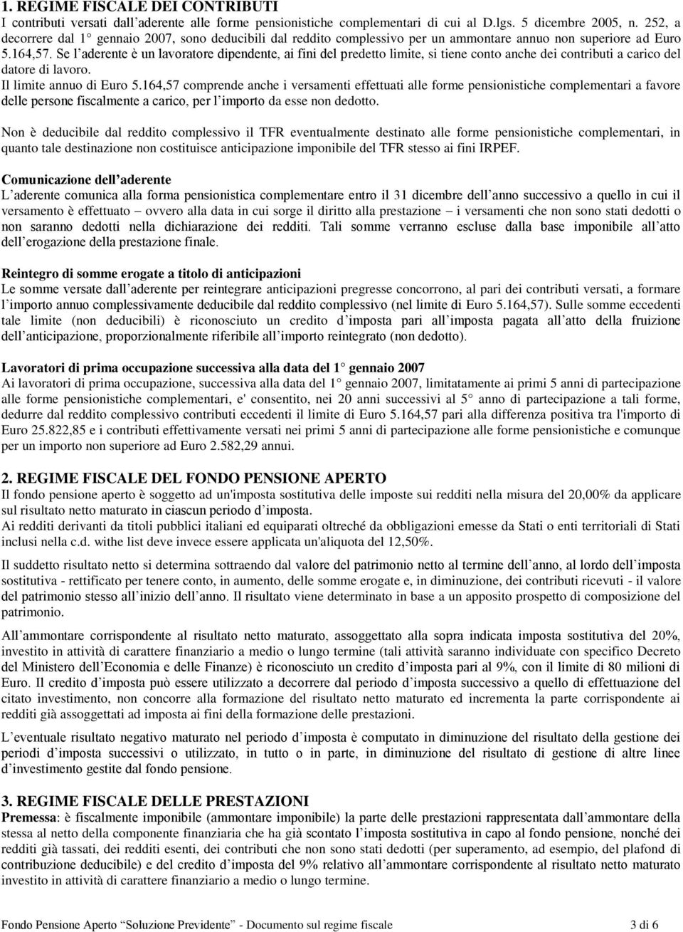 Se l aderente è un lavoratore dipendente, ai fini del predetto limite, si tiene conto anche dei contributi a carico del datore di lavoro. Il limite annuo di Euro 5.