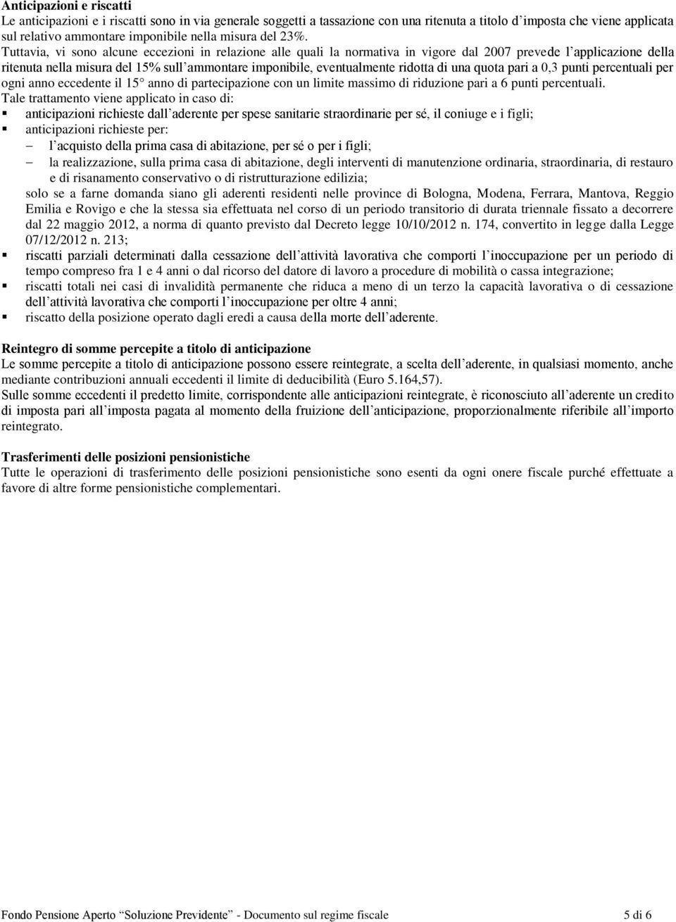 Tuttavia, vi sono alcune eccezioni in relazione alle quali la normativa in vigore dal 2007 prevede l applicazione della ritenuta nella misura del 15% sull ammontare imponibile, eventualmente ridotta