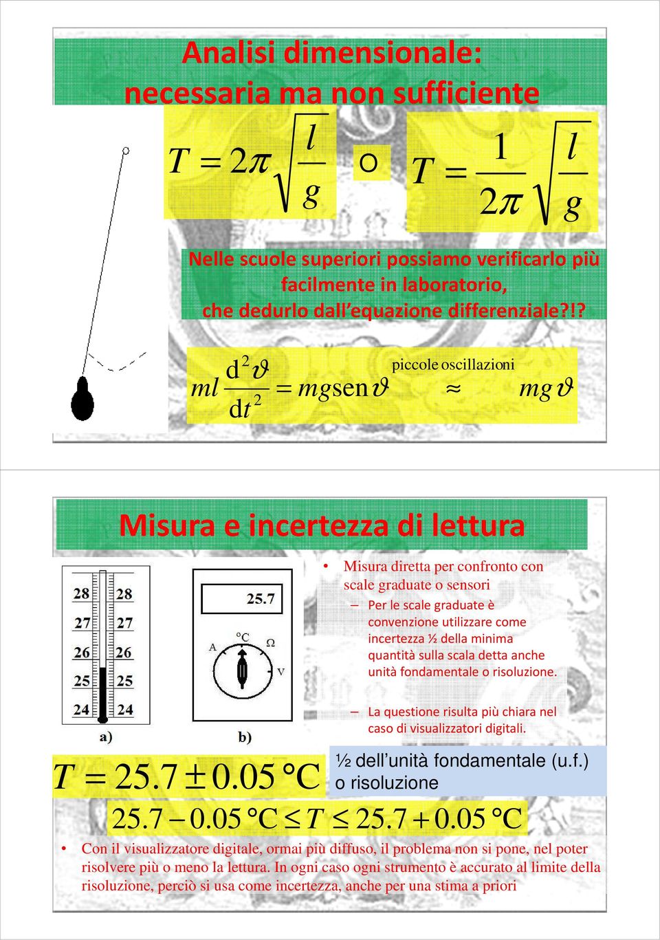 ½ della minima quantità sulla scala detta anche unità fondamentale o risoluzione. La questione risulta più chiara nel caso di visualizzatori digitali. T = 5.7 ± 0.05 C ½ dell unità fondamentale (u.f.) o risoluzione 5.