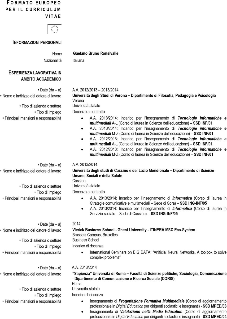 mansioni e responsabilità A.A. 2013/2014: Incarico per l insegnamento di Tecnologie informatiche e multimediali A-L (Corso di laurea in Scienze dell'educazione) SSD INF/01 A.A. 2013/2014: Incarico per l insegnamento di Tecnologie informatiche e multimediali M-Z (Corso di laurea in Scienze dell'educazione) SSD INF/01 A.