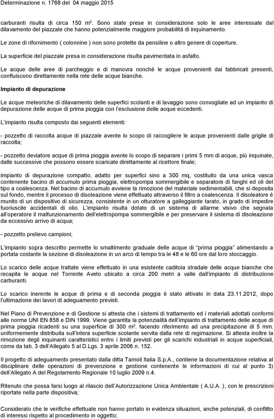 Le acque delle aree di parcheggio e di manovra nonché le acque provenienti dai fabbricati presenti, confluiscono direttamente nella rete delle acque bianche.