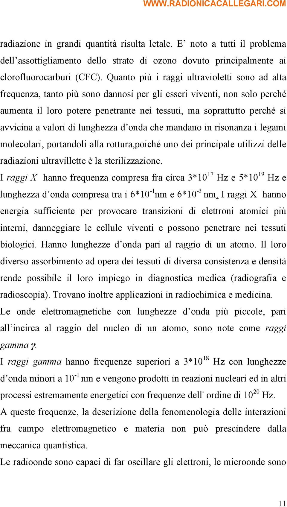 avvicina a valori di lunghezza d onda che mandano in risonanza i legami molecolari, portandoli alla rottura,poiché uno dei principale utilizzi delle radiazioni ultravillette è la sterilizzazione.