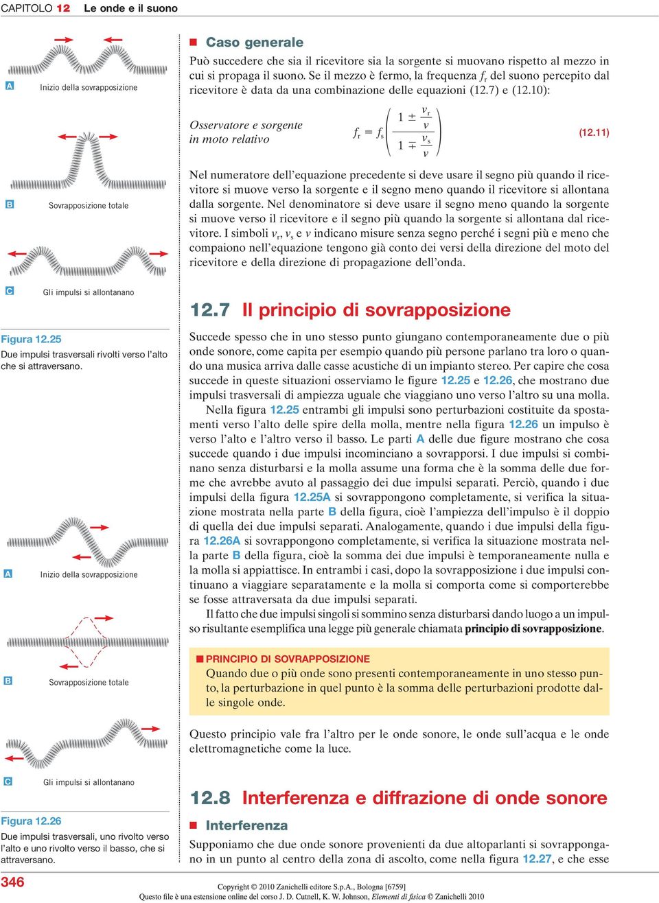 ) Nel numeratore dell equazione precedente si dee usare il segno più quando il riceitore si muoe erso la sorgente e il segno meno quando il riceitore si allontana dalla sorgente.