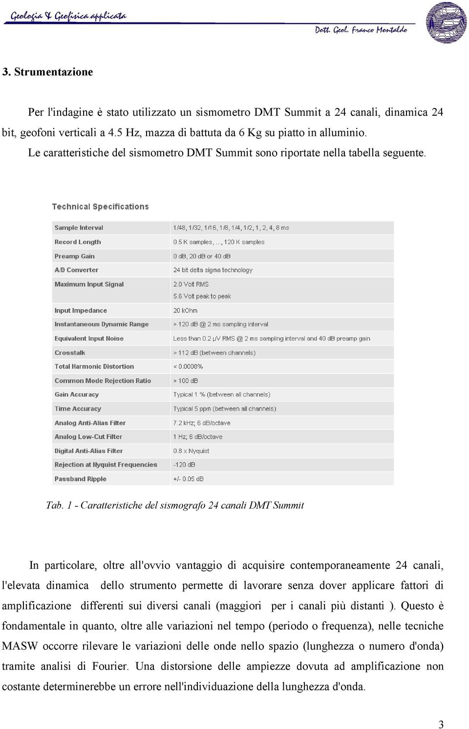 1 - Caratteristiche del sismografo 24 canali DMT Summit In particolare, oltre all'ovvio vantaggio di acquisire contemporaneamente 24 canali, l'elevata dinamica dello strumento permette di lavorare