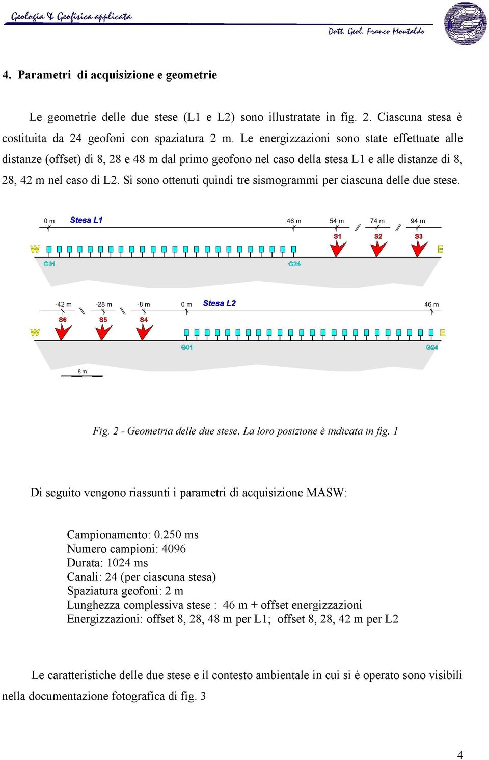 Si sono ottenuti quindi tre sismogrammi per ciascuna delle due stese. Fig. 2 - Geometria delle due stese. La loro posizione è indicata in fig.